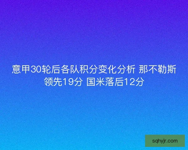 意甲30轮后各队积分变化分析 那不勒斯领先19分 国米落后12分