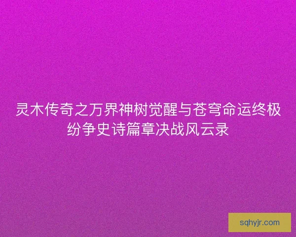 灵木传奇之万界神树觉醒与苍穹命运终极纷争史诗篇章决战风云录