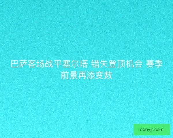 巴萨客场战平塞尔塔 错失登顶机会 赛季前景再添变数