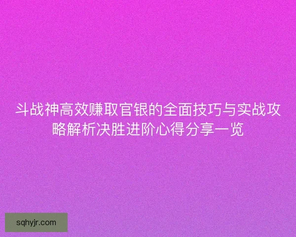 斗战神高效赚取官银的全面技巧与实战攻略解析决胜进阶心得分享一览