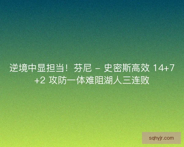 逆境中显担当！芬尼 - 史密斯高效 14+7+2 攻防一体难阻湖人三连败