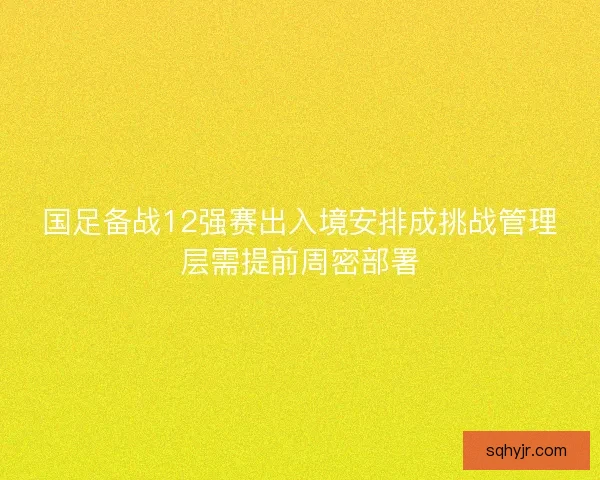 国足备战12强赛出入境安排成挑战管理层需提前周密部署