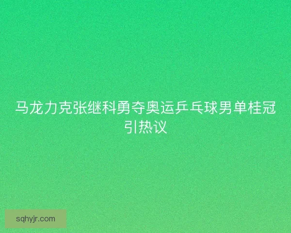 马龙力克张继科勇夺奥运乒乓球男单桂冠引热议