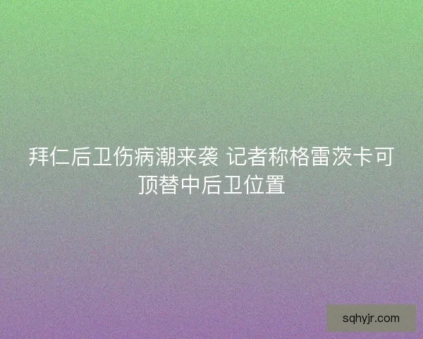 拜仁后卫伤病潮来袭 记者称格雷茨卡可顶替中后卫位置