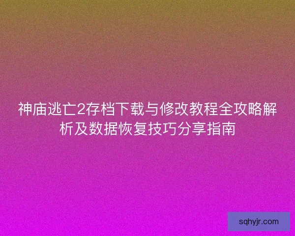 神庙逃亡2存档下载与修改教程全攻略解析及数据恢复技巧分享指南