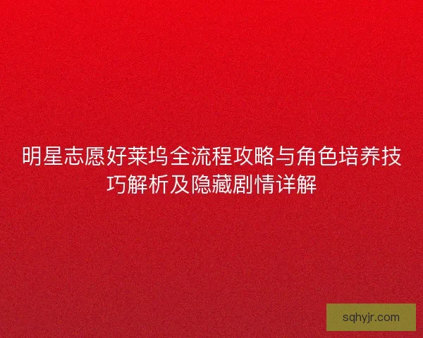 明星志愿好莱坞全流程攻略与角色培养技巧解析及隐藏剧情详解